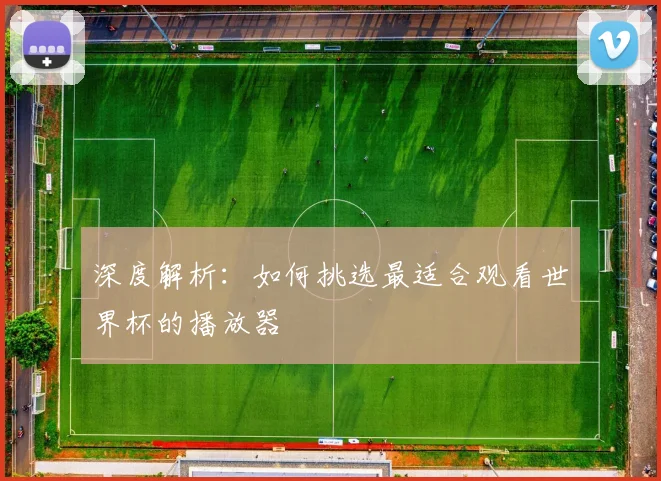 深度解析：如何挑选最适合观看世界杯的播放器